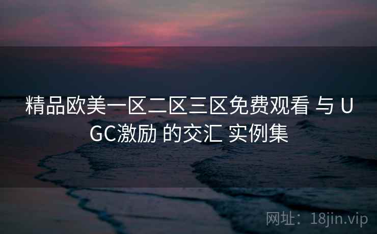 精品欧美一区二区三区免费观看 与 UGC激励 的交汇 实例集  第1张