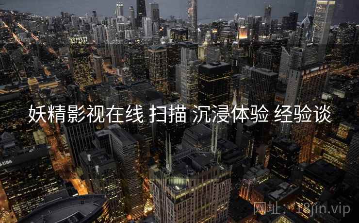 妖精影视在线 扫描 沉浸体验 经验谈  第2张