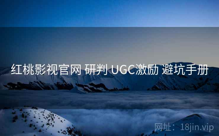 红桃影视官网 研判 UGC激励 避坑手册  第1张