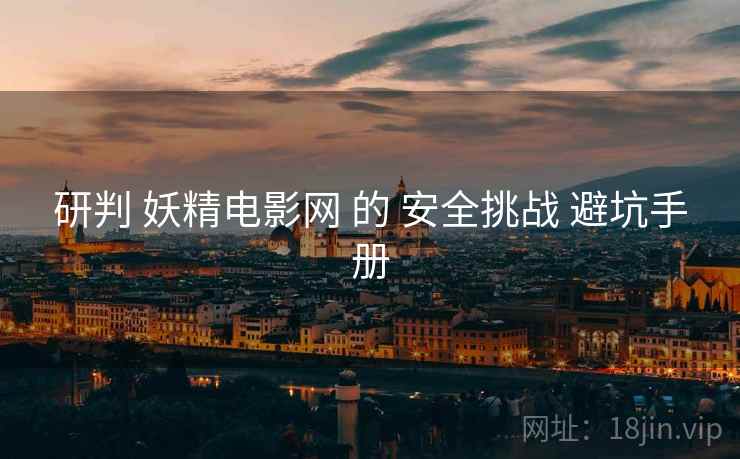 研判 妖精电影网 的 安全挑战 避坑手册  第2张