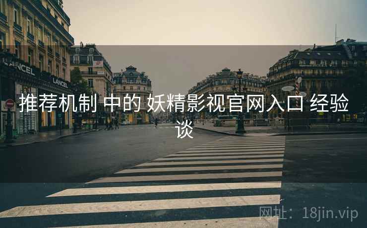 推荐机制 中的 妖精影视官网入口 经验谈  第1张