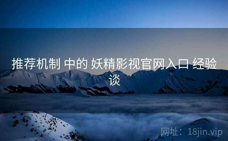 推荐机制 中的 妖精影视官网入口 经验谈  第2张