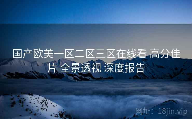 国产欧美一区二区三区在线看 高分佳片 全景透视 深度报告  第2张