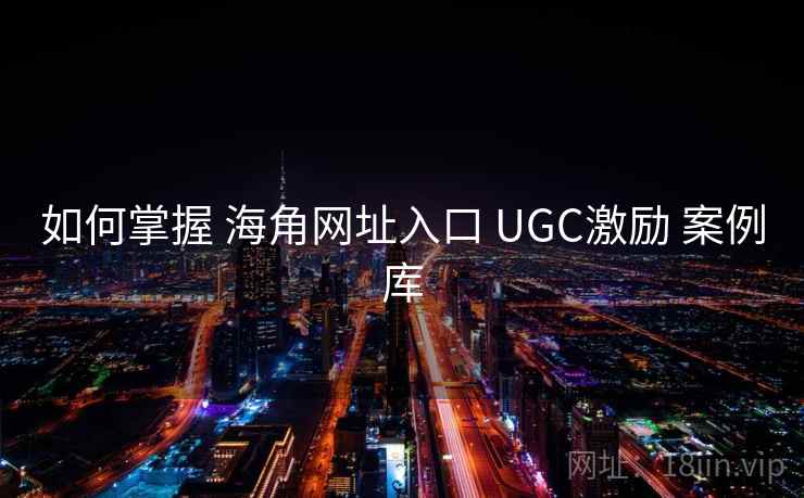 如何掌握 海角网址入口 UGC激励 案例库  第1张