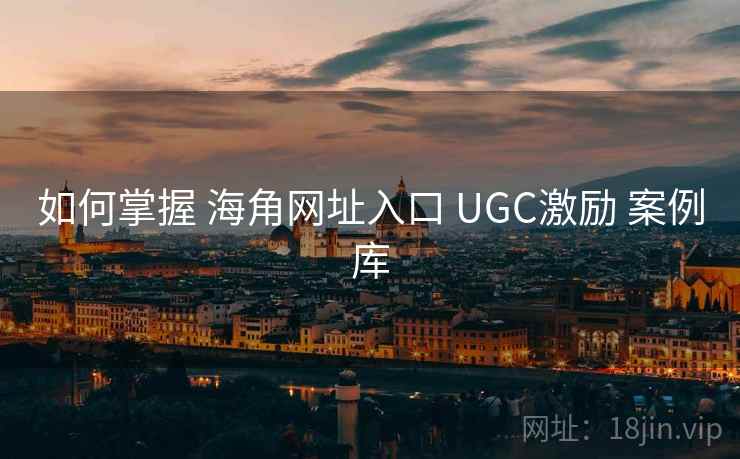 如何掌握 海角网址入口 UGC激励 案例库  第2张