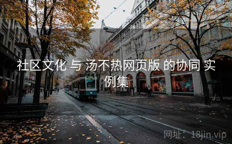社区文化 与 汤不热网页版 的协同 实例集  第2张