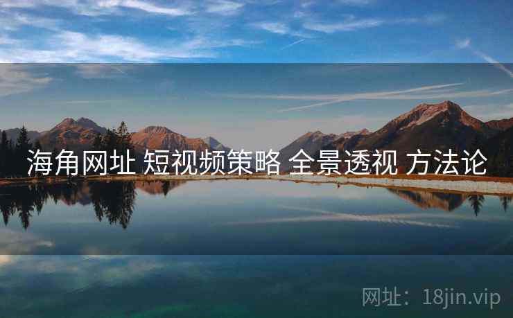海角网址 短视频策略 全景透视 方法论  第2张