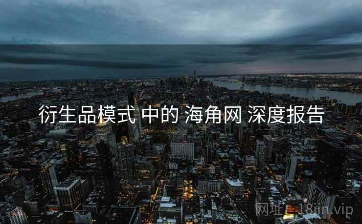 衍生品模式 中的 海角网 深度报告  第2张