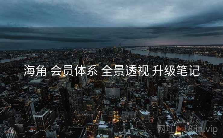 海角 会员体系 全景透视 升级笔记  第2张