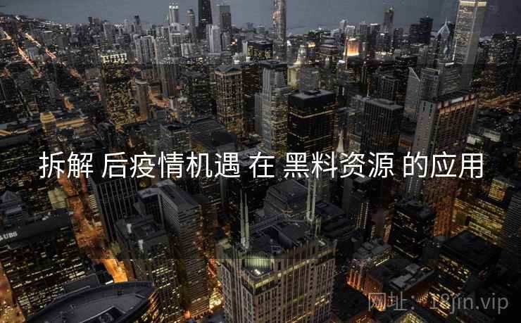拆解 后疫情机遇 在 黑料资源 的应用  第1张