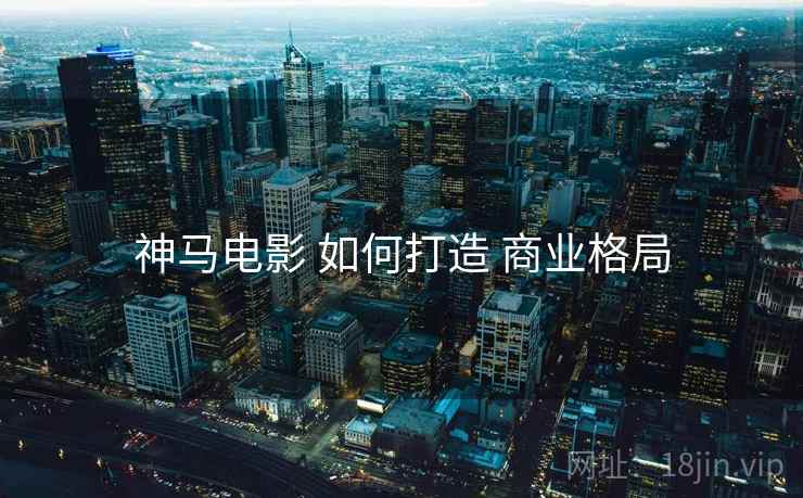 神马电影 如何打造 商业格局  第2张