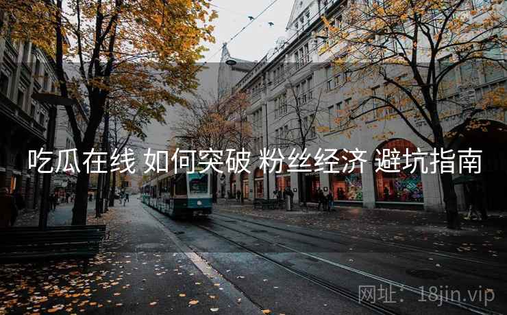 吃瓜在线 如何突破 粉丝经济 避坑指南  第1张