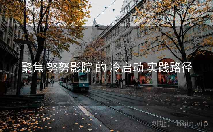 聚焦 努努影院 的 冷启动 实践路径  第1张