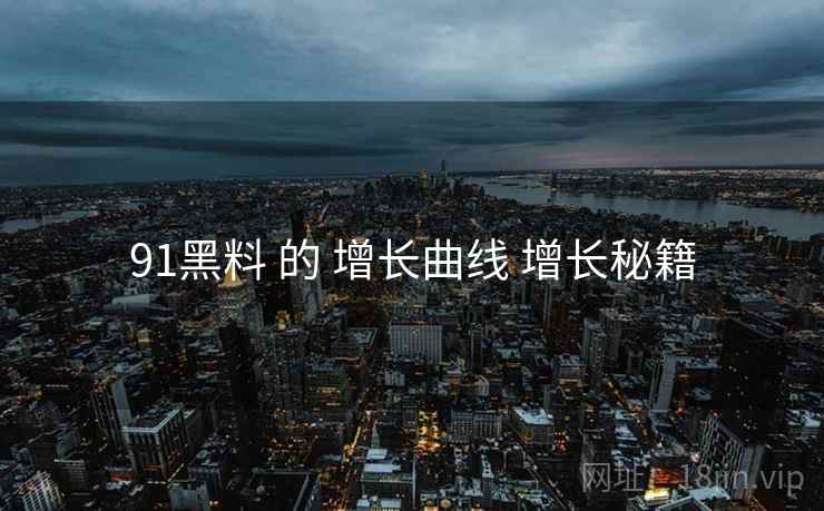 91黑料 的 增长曲线 增长秘籍  第1张