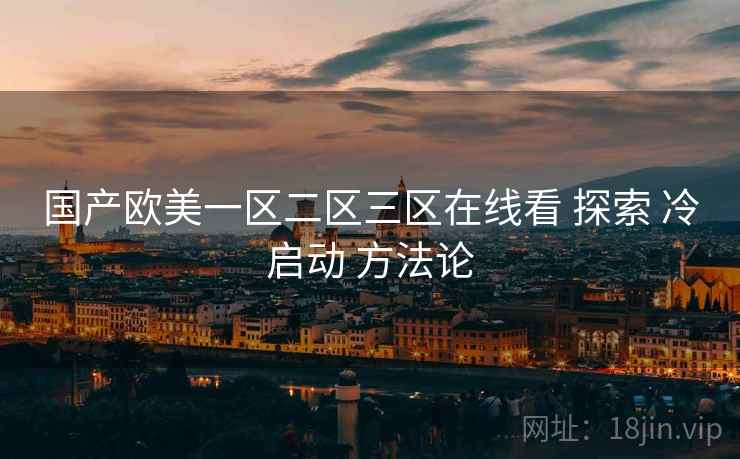 国产欧美一区二区三区在线看 探索 冷启动 方法论  第1张